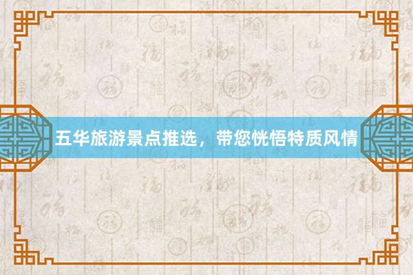 五华旅游景点推选，带您恍悟特质风情